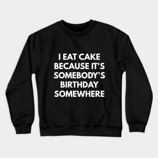 I Eat Cake Because It's Somebody's Birthday Somewhere Crewneck Sweatshirt